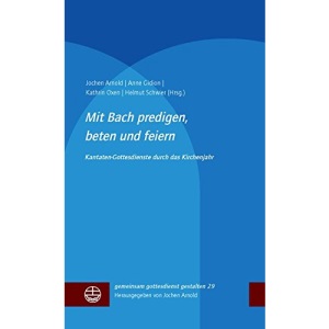 Mit Bach predigen, beten und feiern: Kantatengottesdienste durch das Kirchenjahr