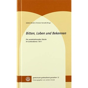 Bitten, Loben und Bekennen: Die wiederkehrenden Stücke im Gottesdienst. Teil I