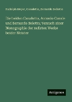 Die beiden Canaletto, Antonio Canale und Bernardo Belotto; Versuch einer Monographie der radirten Werke beider Meister