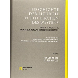 Geschichte der Liturgie in den Kirchen des Westens: Rituelle Entwicklungen, theologische Konzepte und kulturelle Kontexte. Band 1: Von der Antike bis zur Neuzeit