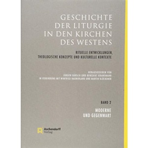 Geschichte der Liturgie in den Kirchen des Westens: Rituelle Entwicklungen, theologische Konzepte und kulturelle Kontexte. Band 2: Moderne und Gegenwart