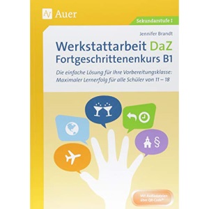 Werkstattarbeit DaZ - Fortgeschrittenenkurs B1: Die einfache Lösung für Ihre Vorbereitungsklasse - maximaler Lernerfolg für alle Schüler von 11-18 (5. bis 13. Klasse)