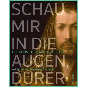 Schau mir in die Augen, Dürer!: Die Kunst der Alten Meister erklärt von Susanna Partsch