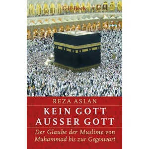 Kein Gott außer Gott: Der Glaube der Muslime von Muhammad bis zur Gegenwart