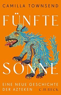 Fünfte Sonne: Eine neue Geschichte der Azteken