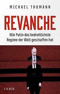 Revanche: Wie Putin das bedrohlichste Regime der Welt geschaffen hat