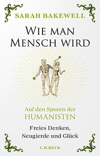 Wie man Mensch wird: Auf den Spuren der Humanisten