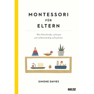 Montessori für Eltern: Wie Kleinkinder achtsam und selbstständig aufwachsen. Mit einem Vorwort von Danielle Graf und Katja Seide
