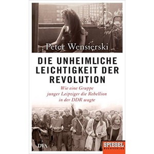 Die unheimliche Leichtigkeit der Revolution: Wie eine Gruppe junger Leipziger die Rebellion in der DDR wagte - Ein SPIEGEL-Buch