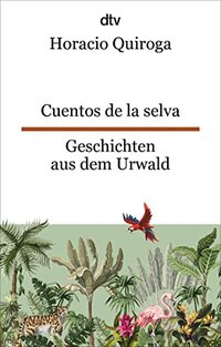 Cuentos de la selva Geschichten aus dem Urwald: Ein Klassiker der lateinamerikanischen Kinderliteratur | dtv zweisprachig für Einsteiger – Spanisch