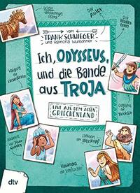 Ich, Odysseus, und die Bande aus Troja: Geschichte witzig und originell erzählt ab 10