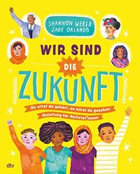 Wir sind die Zukunft – Anleitung für Aktivist*innen: Aufrüttelndes Sachbuch mit großem Mitmachteil ab 10