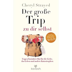 Der große Trip zu dir selbst: Ungeschminkter Rat für die Liebe, das Leben und andere Katastrophen