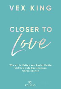 Closer to Love: Deutsche Ausgabe - Wie wir in Zeiten von Social Media wirklich tiefe Beziehungen führen können