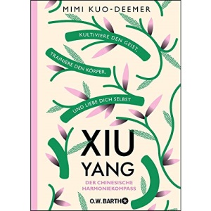 XIU YANG - Der chinesische Harmoniekompass: Kultiviere den Geist, trainiere den Körper und liebe dich selbst
