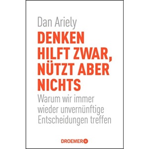 Denken hilft zwar, nützt aber nichts: Warum wir immer wieder unvernünftige Entscheidungen treffen
