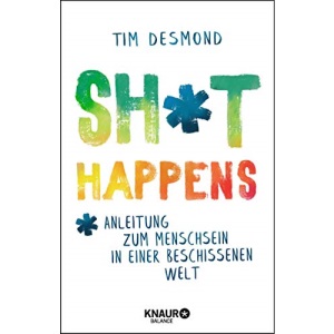 Shit happens: Anleitung zum Menschsein in einer beschissenen Welt