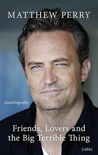Perry, M: Friends, Lovers and the Big Terrible Thing: Die Autobiografie des FRIENDS-Stars - Deutsche Ausgabe