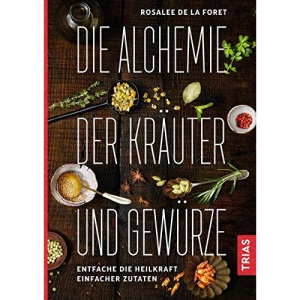Die Alchemie der Kräuter und Gewürze: Entfache die Heilkraft einfacher Zutaten