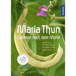 Maria Thun - Gärtnern nach dem Mond: Aussaattage, Pflanzzeiten, Erntetage