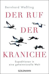 Der Ruf der Kraniche: Expeditionen in eine geheimnisvolle Welt