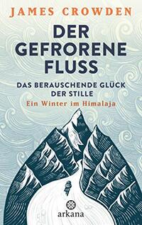Der gefrorene Fluss: Das berauschende Glück der Stille. Ein Winter im Himalaja