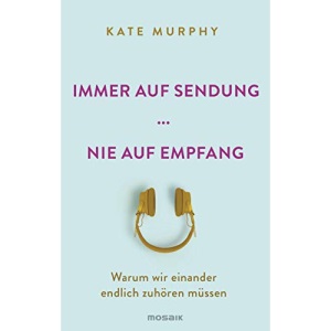 Immer auf Sendung ... nie auf Empfang: Warum wir einander endlich zuhören müssen