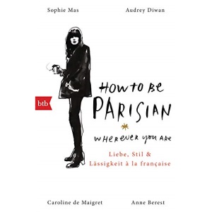 How To Be Parisian wherever you are: Liebe, Stil und Lässigkeit à la française - Deutsche Ausgabe