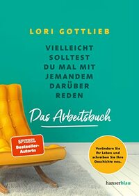 Vielleicht solltest du mal mit jemandem darüber reden - Das Arbeitsbuch: Verändern Sie Ihr Leben und schreiben Sie Ihre Geschichte neu