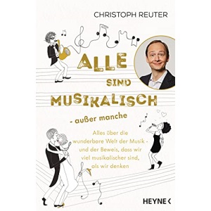 Alle sind musikalisch – außer manche: Alles über die wunderbare Welt der Musik – und der Beweis, dass wir viel musikalischer sind, als wir denken
