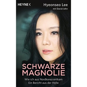 Schwarze Magnolie: Wie ich aus Nordkorea entkam. Ein Bericht aus der Hölle