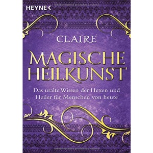 Magische Heilkunst: Das uralte Wissen der Hexen und Heiler für Menschen von heute
