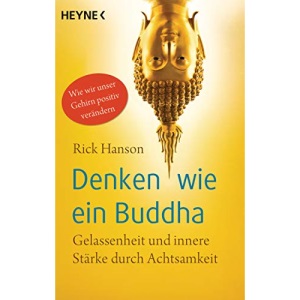 Denken wie ein Buddha: Gelassenheit und innere Stärke durch Achtsamkeit. Wie wir unser Gehirn positiv verändern