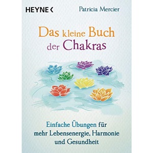 Das kleine Buch der Chakras: Einfache Übungen für mehr Lebensenergie, Harmonie und Gesundheit
