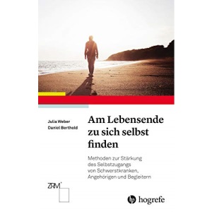 Am Lebensende zu sich selbst finden: Methoden zur Stärkung des Selbstzugangs von Schwerstkranken, Angehörigen und Begleitern