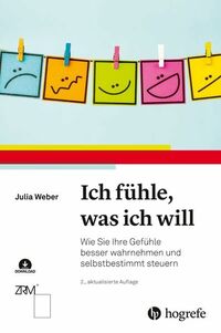 Ich fühle, was ich will: Wie Sie Ihre Gefühle besser wahrnehmen und selbstbestimmt steuern