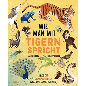 Wie man mit Tigern spricht: Über die geheimnisvolle Welt der Tiersprachen