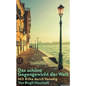 Das schöne Gegengewicht der Welt: Mit Rilke durch Venedig