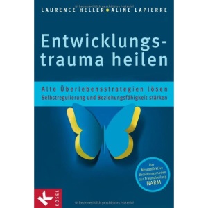 Entwicklungstrauma heilen: Alte Überlebensstrategien lösen - Selbstregulierung und Beziehungsfähigkeit stärken - Das Neuroaffektive Beziehungsmodell zur Traumaheilung NARM