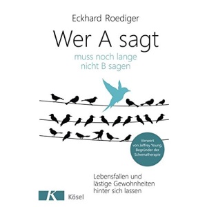 Wer A sagt ... muss noch lange nicht B sagen: Lebensfallen und lästige Gewohnheiten hinter sich lassen. Vorwort von Jeffrey Young, Begründer der Schematherapie