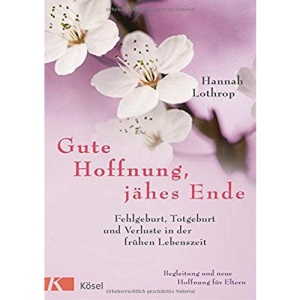 Gute Hoffnung, jähes Ende: Fehlgeburt, Totgeburt und Verluste in der frühen Lebenszeit. Begleitung und neue Hoffnung für Eltern. Vollständig überarbeitete Neuausgabe.