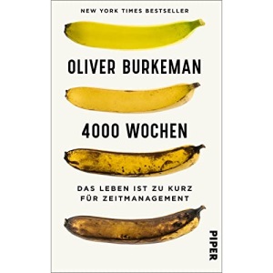 4000 Wochen: Das Leben ist zu kurz für Zeitmanagement | Der New York Times Bestseller - »Dies ist das wichtigste Buch, das je über Zeitmanagement geschrieben wurde.« Adam Grant