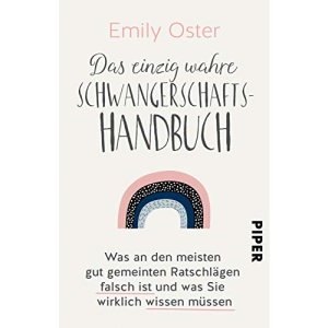 Das einzig wahre Schwangerschafts-Handbuch: Was an den meisten gut gemeinten Ratschlägen falsch ist und was Sie wirklich wissen müssen