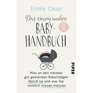 Das einzig wahre Baby-Handbuch: Die ersten vier Jahre - Was an den meisten gut gemeinten Ratschlägen falsch ist und was Sie wirklich wissen müssen