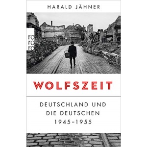 Wolfszeit: Deutschland und die Deutschen 1945 - 1955