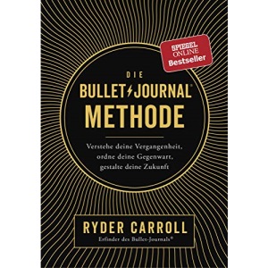 Die Bullet-Journal-Methode: Verstehe deine Vergangenheit, ordne deine Gegenwart, gestalte deine Zukunft