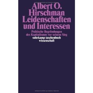 Leidenschaften und Interessen: Politische Begründungen des Kapitalismus vor seinem Sieg
