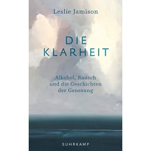 Die Klarheit: Alkohol, Rausch und die Geschichten der Genesung