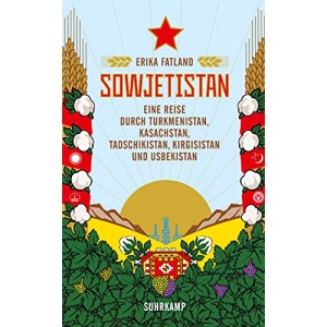 Sowjetistan: Eine Reise durch Turkmenistan, Kasachstan, Tadschikistan, Kirgisistan und Usbekistan