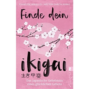 Finde dein Ikigai: Das japanische Geheimnis eines glücklichen Lebens